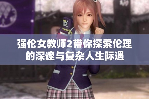 强伦女教师2带你探索伦理的深邃与复杂人生际遇