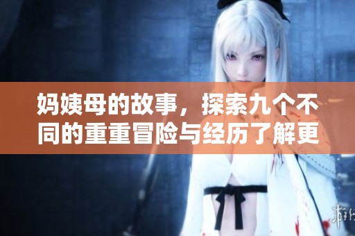 妈姨母的故事，探索九个不同的重重冒险与经历了解更多新事物