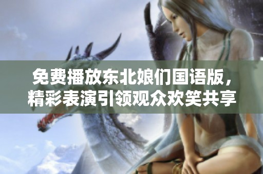 免费播放东北娘们国语版，精彩表演引领观众欢笑共享乐趣