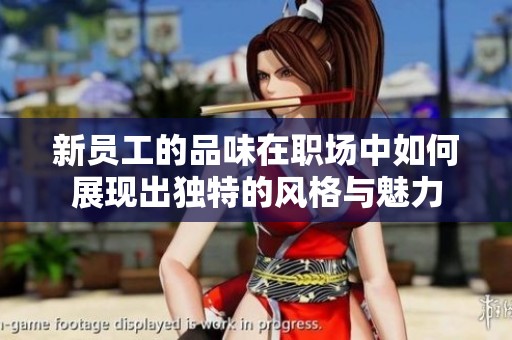 新员工的品味在职场中如何展现出独特的风格与魅力