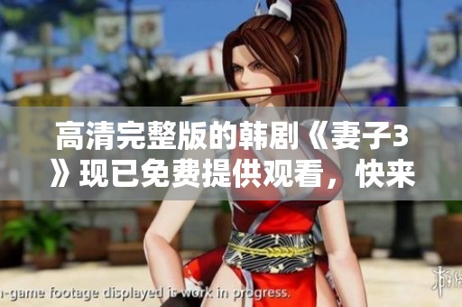 高清完整版的韩剧《妻子3》现已免费提供观看，快来一起欣赏吧！