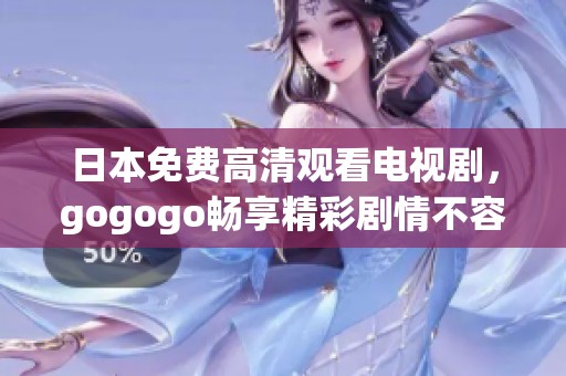 日本免费高清观看电视剧，gogogo畅享精彩剧情不容错过