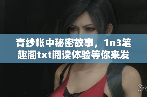 青纱帐中秘密故事，1n3笔趣阁txt阅读体验等你来发现