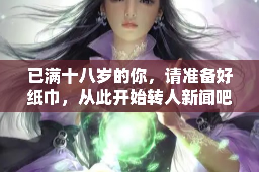 已满十八岁的你，请准备好纸巾，从此开始转人新闻吧