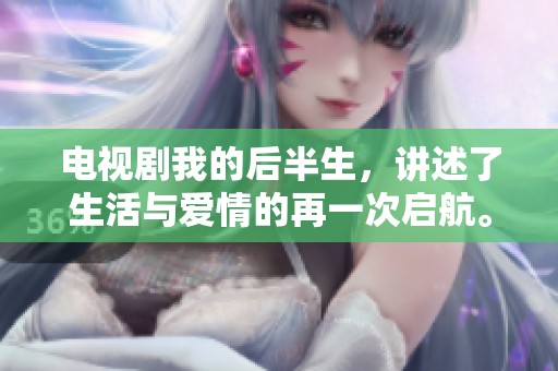 电视剧我的后半生，讲述了生活与爱情的再一次启航。