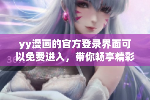 yy漫画的官方登录界面可以免费进入，带你畅享精彩漫画体验