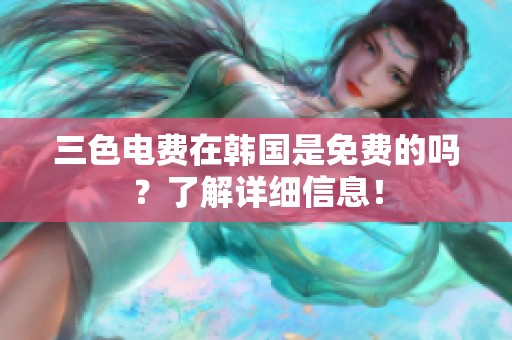 三色电费在韩国是免费的吗？了解详细信息！