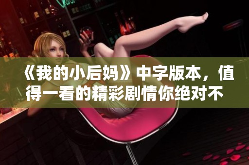《我的小后妈》中字版本，值得一看的精彩剧情你绝对不能错过