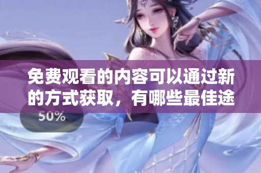免费观看的内容可以通过新的方式获取，有哪些最佳途径和技巧呢