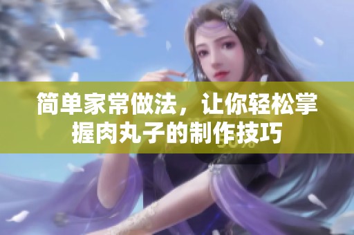 简单家常做法，让你轻松掌握肉丸子的制作技巧