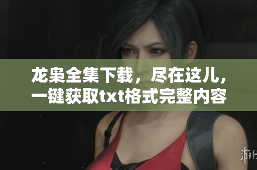 龙枭全集下载，尽在这儿，一键获取txt格式完整内容