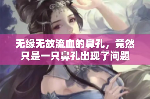无缘无故流血的鼻孔，竟然只是一只鼻孔出现了问题