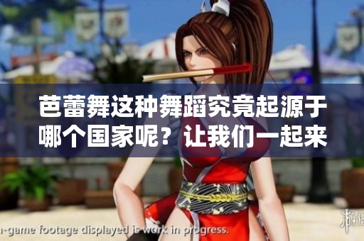 芭蕾舞这种舞蹈究竟起源于哪个国家呢？让我们一起来探讨一下吧！