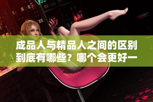 成品人与精品人之间的区别到底有哪些？哪个会更好一些呢？