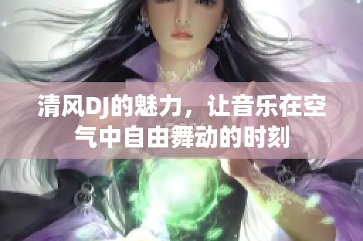 清风DJ的魅力，让音乐在空气中自由舞动的时刻
