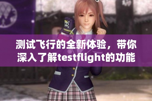 测试飞行的全新体验，带你深入了解testflight的功能与优势