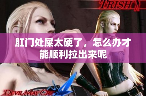 肛门处屎太硬了，怎么办才能顺利拉出来呢