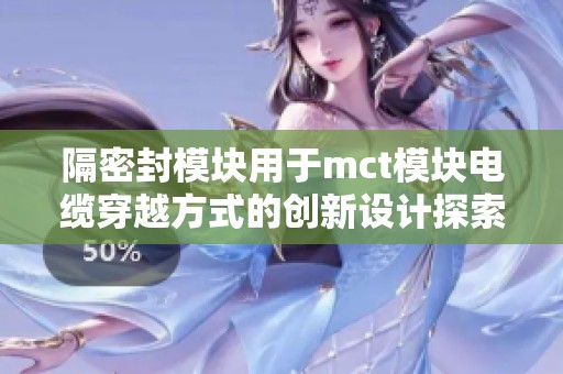 隔密封模块用于mct模块电缆穿越方式的创新设计探索