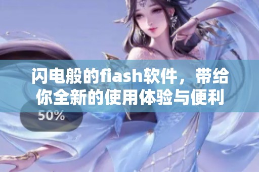 闪电般的fiash软件，带给你全新的使用体验与便利