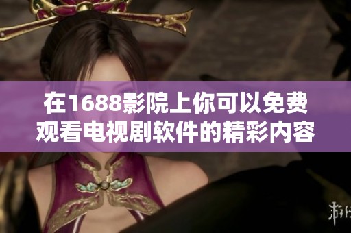 在1688影院上你可以免费观看电视剧软件的精彩内容