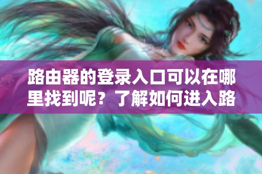 路由器的登录入口可以在哪里找到呢？了解如何进入路由器官网登录入口。