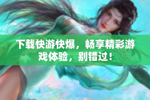 下载快游快爆，畅享精彩游戏体验，别错过！
