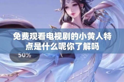 免费观看电视剧的小黄人特点是什么呢你了解吗
