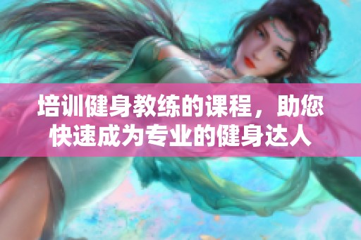 培训健身教练的课程，助您快速成为专业的健身达人