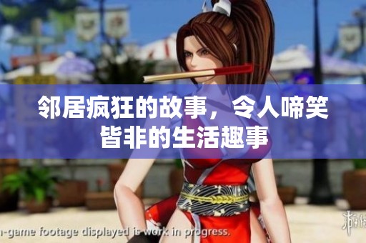 邻居疯狂的故事，令人啼笑皆非的生活趣事