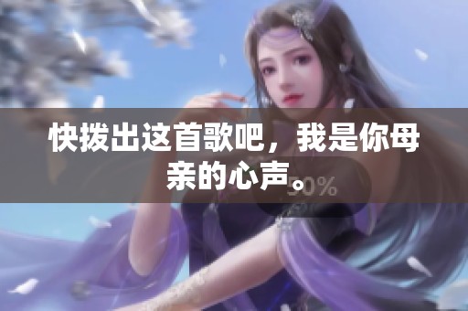 快拨出这首歌吧，我是你母亲的心声。