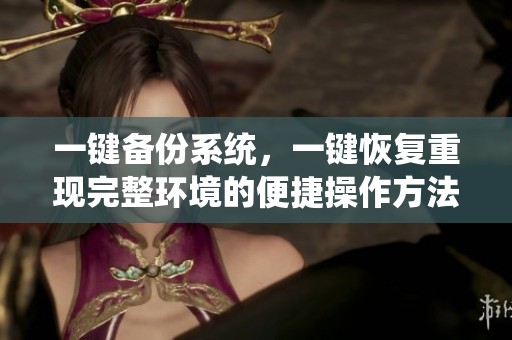 一键备份系统，一键恢复重现完整环境的便捷操作方法