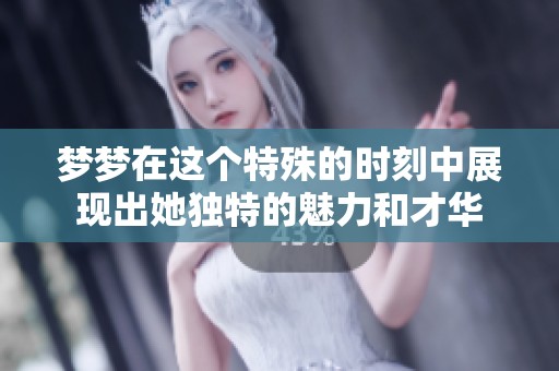 梦梦在这个特殊的时刻中展现出她独特的魅力和才华