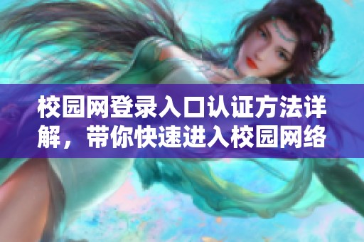 校园网登录入口认证方法详解，带你快速进入校园网络的步骤