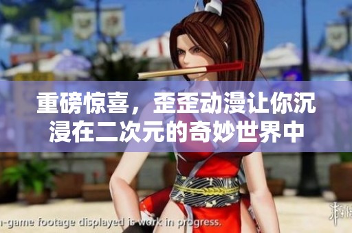 重磅惊喜，歪歪动漫让你沉浸在二次元的奇妙世界中