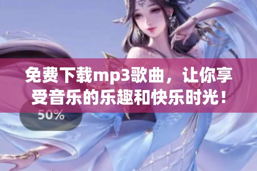 免费下载mp3歌曲，让你享受音乐的乐趣和快乐时光！