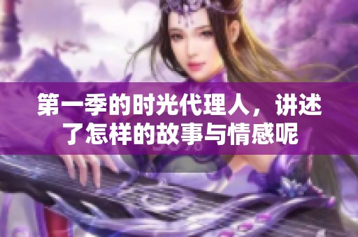 第一季的时光代理人，讲述了怎样的故事与情感呢