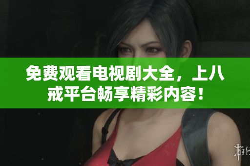 免费观看电视剧大全，上八戒平台畅享精彩内容！