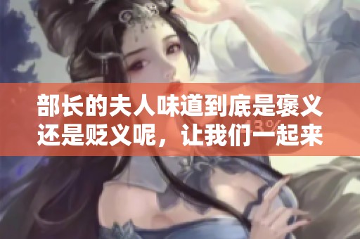 部长的夫人味道到底是褒义还是贬义呢，让我们一起来探讨一下这个话题。