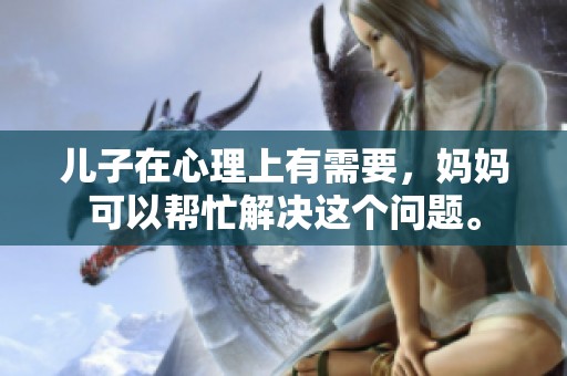 儿子在心理上有需要，妈妈可以帮忙解决这个问题。