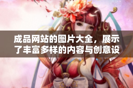 成品网站的图片大全，展示了丰富多样的内容与创意设计。