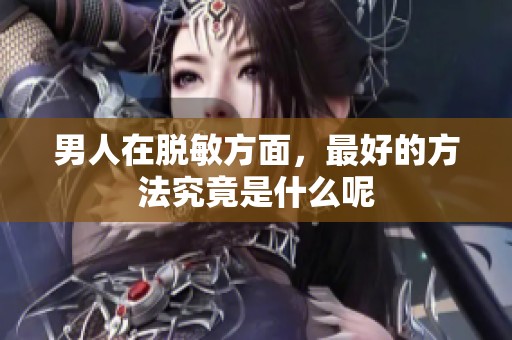 男人在脱敏方面，最好的方法究竟是什么呢