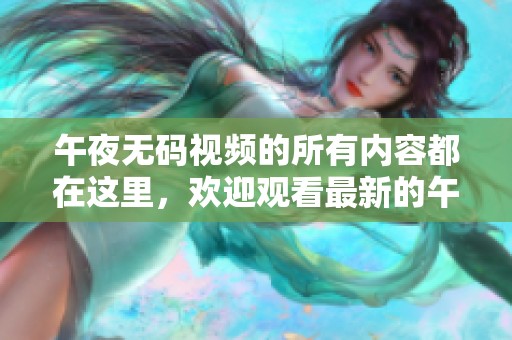 午夜**视频的所有内容都在这里，欢迎观看最新的午夜精品一区二区三区大片。