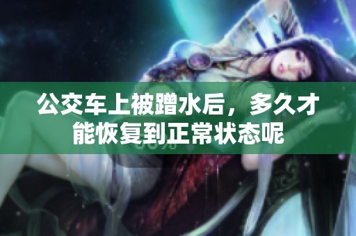 公交车上被蹭水后，多久才能恢复到正常状态呢