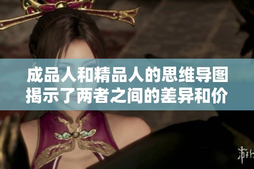 成品人和精品人的思维导图揭示了两者之间的差异和价值所在