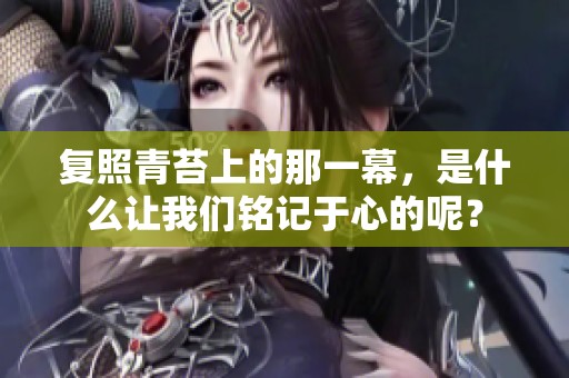 复照青苔上的那一幕，是什么让我们铭记于心的呢？