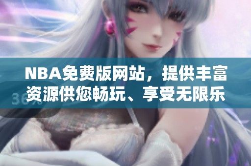 NBA免费版网站，提供丰富资源供您畅玩、享受无限乐趣