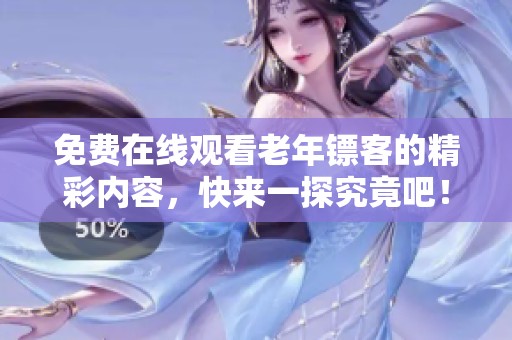 免费在线观看老年镖客的精彩内容，快来一探究竟吧！