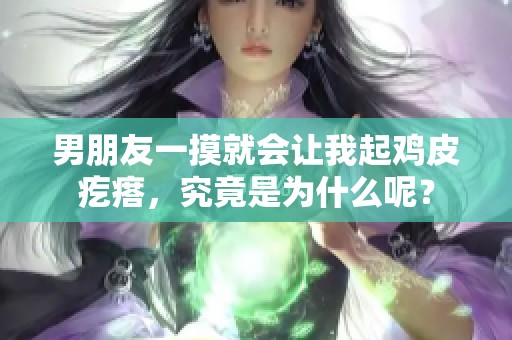 男朋友一摸就会让我起鸡皮疙瘩，究竟是为什么呢？