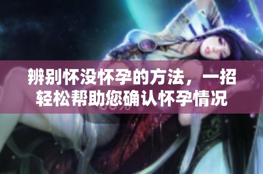 辨别怀没怀孕的方法，一招轻松帮助您确认怀孕情况