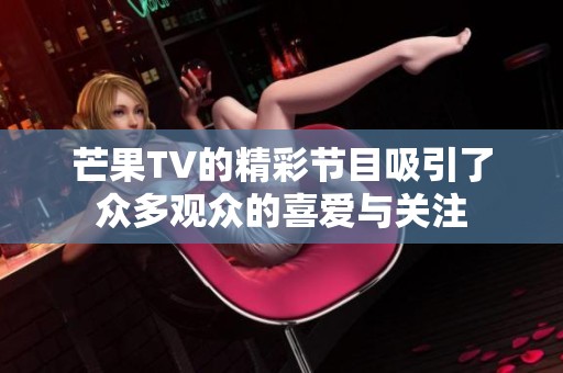 芒果TV的精彩节目吸引了众多观众的喜爱与关注
